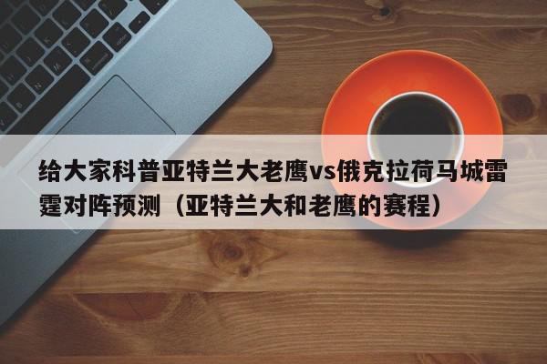 给大家科普亚特兰大老鹰vs俄克拉荷马城雷霆对阵预测（亚特兰大和老鹰的赛程）