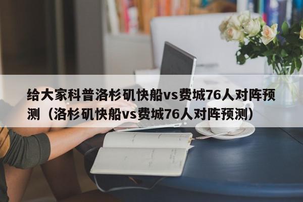 给大家科普洛杉矶快船vs费城76人对阵预测（洛杉矶快船vs费城76人对阵预测）