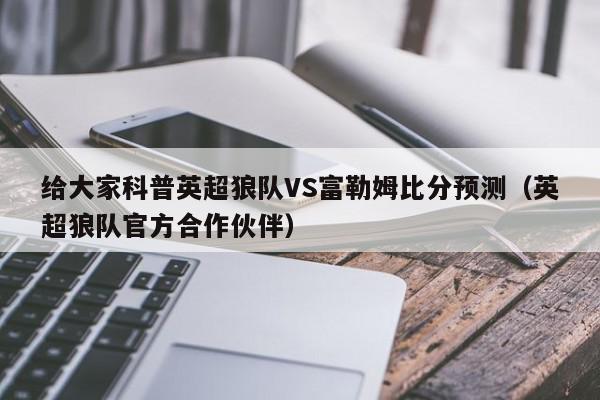 给大家科普英超狼队VS富勒姆比分预测（英超狼队官方合作伙伴）