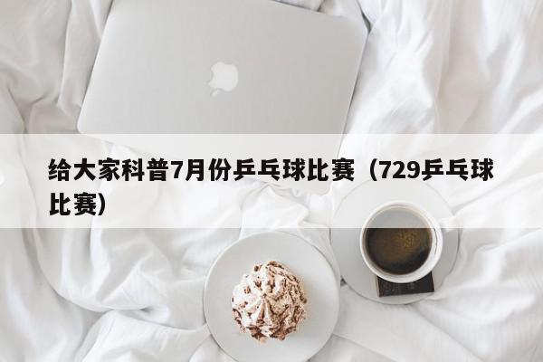 给大家科普7月份乒乓球比赛（729乒乓球比赛）