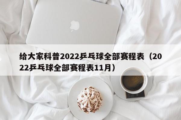 给大家科普2022乒乓球全部赛程表（2022乒乓球全部赛程表11月）