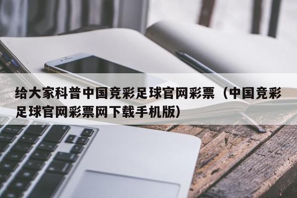 给大家科普中国竞彩足球官网彩票（中国竞彩足球官网彩票网下载手机版）