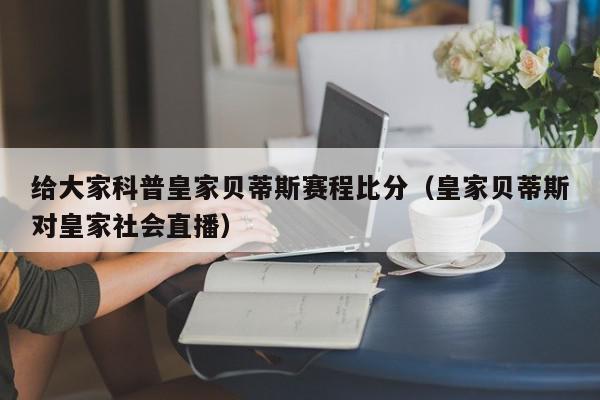 给大家科普皇家贝蒂斯赛程比分（皇家贝蒂斯对皇家社会直播）