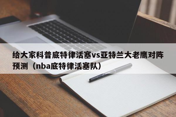 给大家科普底特律活塞vs亚特兰大老鹰对阵预测（nba底特律活塞队）