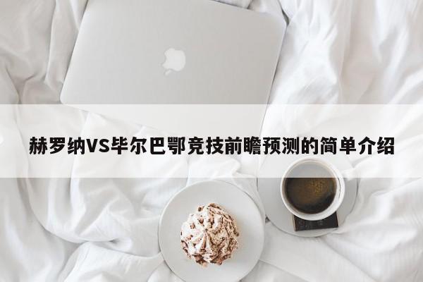 赫罗纳VS毕尔巴鄂竞技前瞻预测的简单介绍