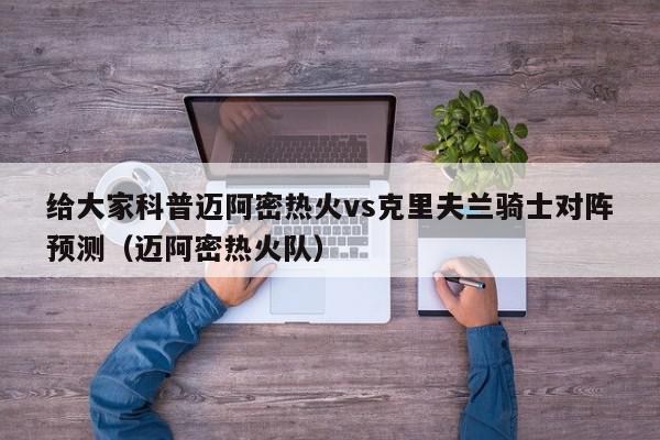 给大家科普迈阿密热火vs克里夫兰骑士对阵预测（迈阿密热火队）