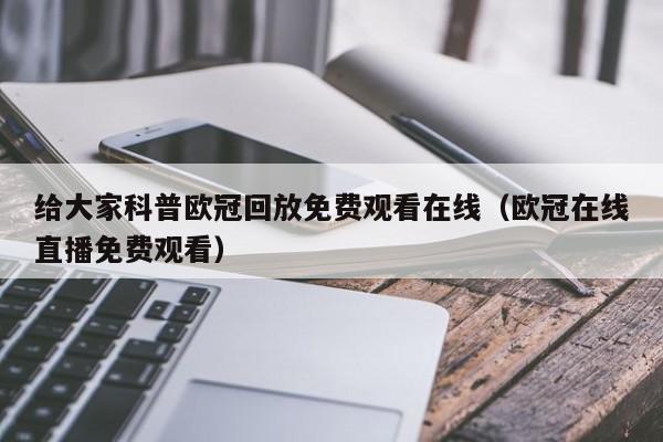 给大家科普欧冠回放免费观看在线（欧冠在线直播免费观看）