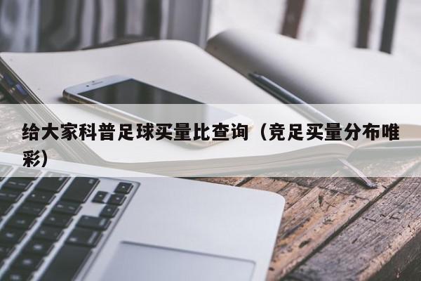 给大家科普足球买量比查询（竞足买量分布唯彩）