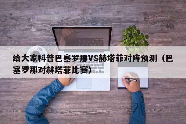 给大家科普巴塞罗那VS赫塔菲对阵预测（巴塞罗那对赫塔菲比赛）