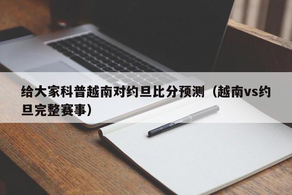 给大家科普越南对约旦比分预测（越南vs约旦完整赛事）