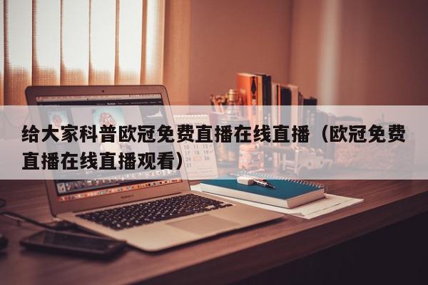 给大家科普欧冠免费直播在线直播（欧冠免费直播在线直播观看）