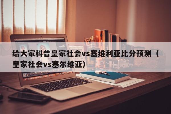 给大家科普皇家社会vs塞维利亚比分预测（皇家社会vs塞尔维亚）