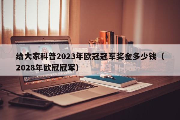 给大家科普2023年欧冠冠军奖金多少钱（2028年欧冠冠军）