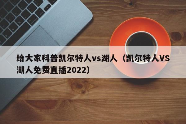 给大家科普凯尔特人vs湖人（凯尔特人VS湖人免费直播2022）