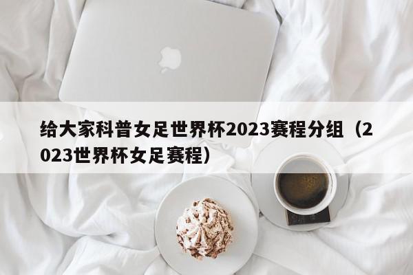 给大家科普女足世界杯2023赛程分组（2023世界杯女足赛程）