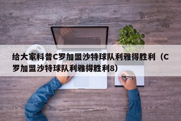 给大家科普C罗加盟沙特球队利雅得胜利（C罗加盟沙特球队利雅得胜利8）