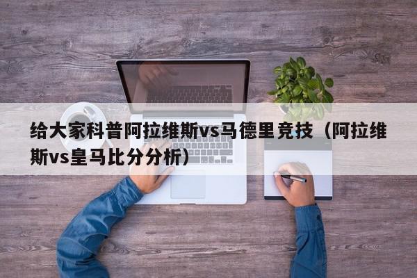 给大家科普阿拉维斯vs马德里竞技（阿拉维斯vs皇马比分分析）