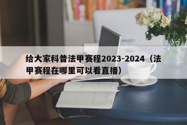 给大家科普法甲赛程2023-2024（法甲赛程在哪里可以看直播）