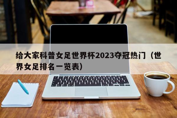 给大家科普女足世界杯2023夺冠热门（世界女足排名一览表）