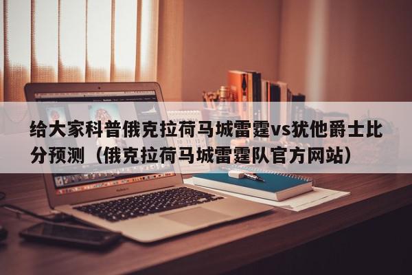 给大家科普俄克拉荷马城雷霆vs犹他爵士比分预测（俄克拉荷马城雷霆队官方网站）