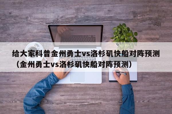 给大家科普金州勇士vs洛杉矶快船对阵预测（金州勇士vs洛杉矶快船对阵预测）