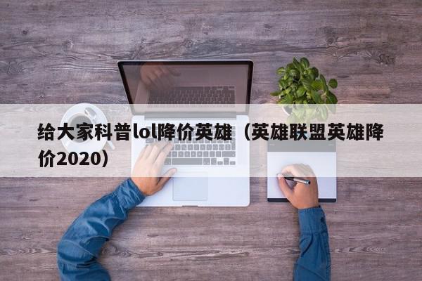 给大家科普lol降价英雄（英雄联盟英雄降价2020）