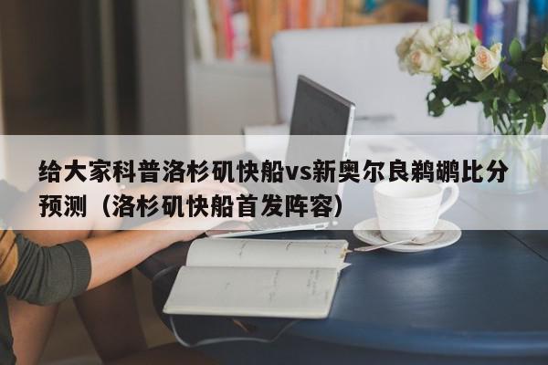 给大家科普洛杉矶快船vs新奥尔良鹈鹕比分预测（洛杉矶快船首发阵容）