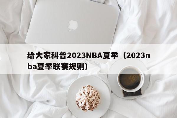 给大家科普2023NBA夏季（2023nba夏季联赛规则）