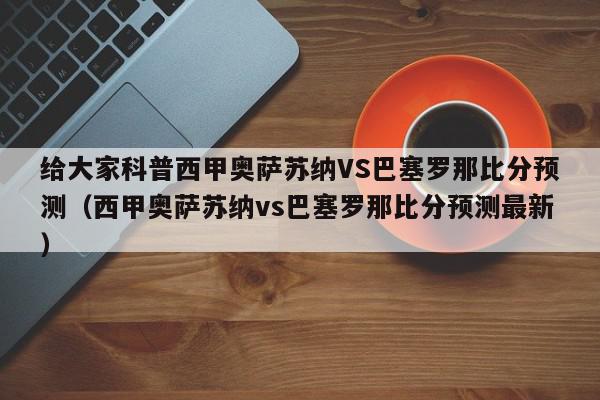 给大家科普西甲奥萨苏纳VS巴塞罗那比分预测（西甲奥萨苏纳vs巴塞罗那比分预测最新）