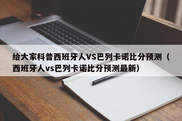 给大家科普西班牙人VS巴列卡诺比分预测（西班牙人vs巴列卡诺比分预测最新）