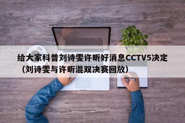 给大家科普刘诗雯许昕好消息CCTV5决定（刘诗雯与许昕混双决赛回放）