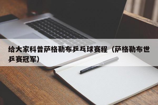 给大家科普萨格勒布乒乓球赛程（萨格勒布世乒赛冠军）