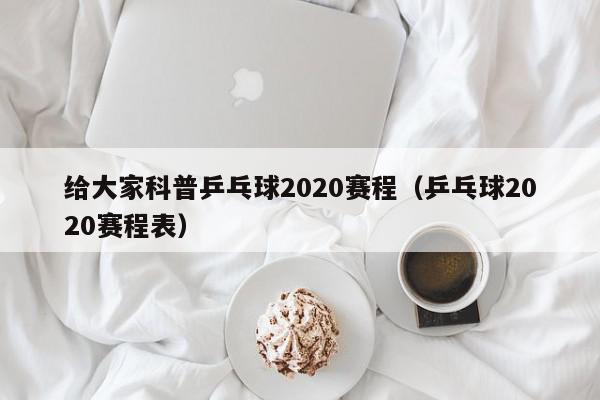 给大家科普乒乓球2020赛程（乒乓球2020赛程表）