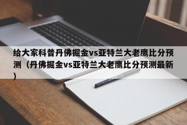 给大家科普丹佛掘金vs亚特兰大老鹰比分预测（丹佛掘金vs亚特兰大老鹰比分预测最新）