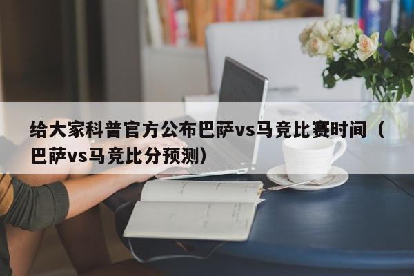 给大家科普官方公布巴萨vs马竞比赛时间（巴萨vs马竞比分预测）