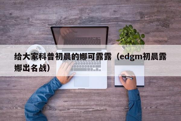 给大家科普初晨的娜可露露（edgm初晨露娜出名战）