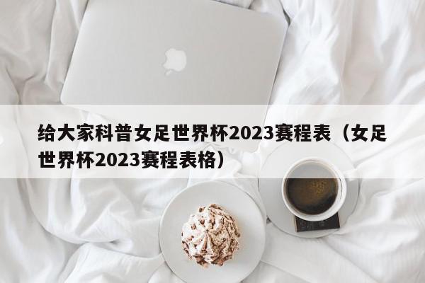 给大家科普女足世界杯2023赛程表（女足世界杯2023赛程表格）