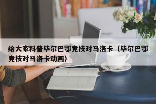 给大家科普毕尔巴鄂竞技对马洛卡（毕尔巴鄂竞技对马洛卡动画）