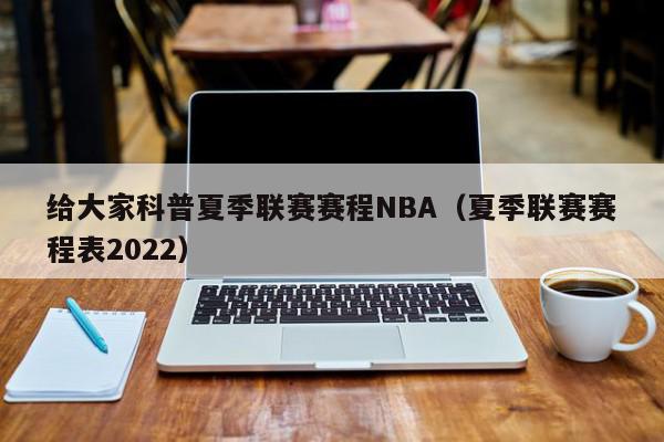 给大家科普夏季联赛赛程NBA（夏季联赛赛程表2022）