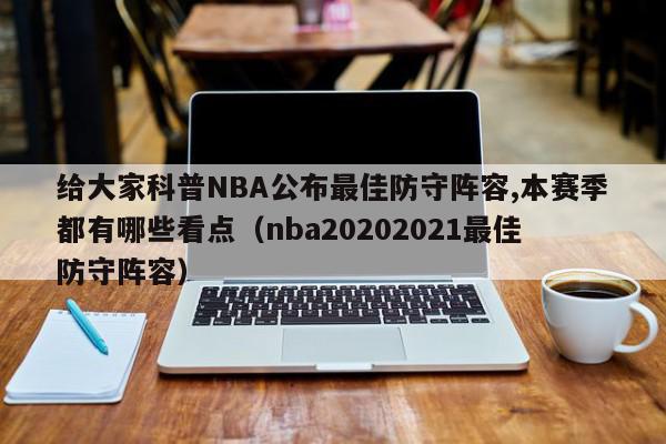 给大家科普NBA公布最佳防守阵容,本赛季都有哪些看点（nba20202021最佳防守阵容）