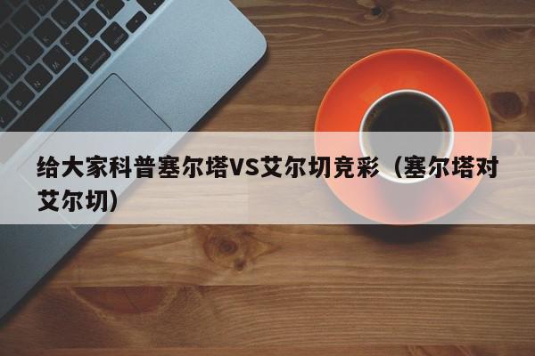 给大家科普塞尔塔VS艾尔切竞彩（塞尔塔对艾尔切）