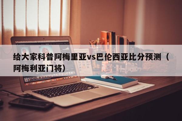 给大家科普阿梅里亚vs巴伦西亚比分预测（阿梅利亚门将）