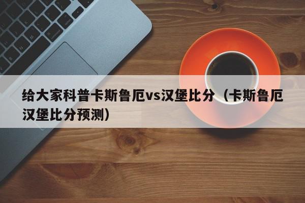 给大家科普卡斯鲁厄vs汉堡比分（卡斯鲁厄汉堡比分预测）