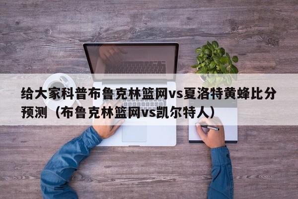 给大家科普布鲁克林篮网vs夏洛特黄蜂比分预测（布鲁克林篮网vs凯尔特人）