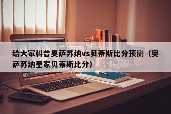 给大家科普奥萨苏纳vs贝蒂斯比分预测（奥萨苏纳皇家贝蒂斯比分）