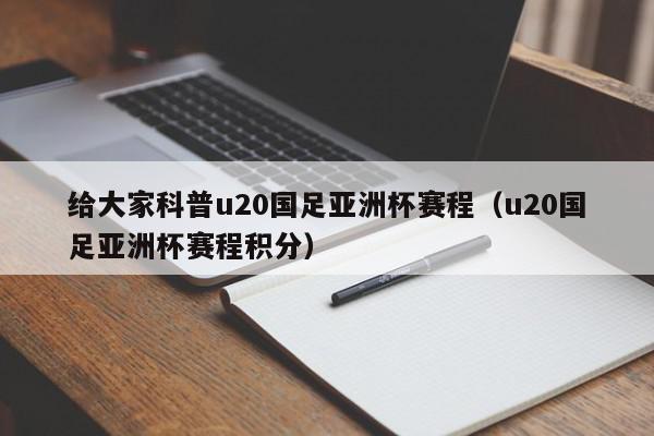 给大家科普u20国足亚洲杯赛程（u20国足亚洲杯赛程积分）