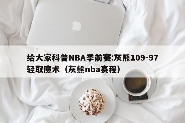 给大家科普NBA季前赛:灰熊109-97轻取魔术（灰熊nba赛程）