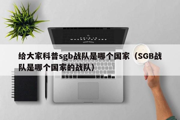 给大家科普sgb战队是哪个国家（SGB战队是哪个国家的战队）