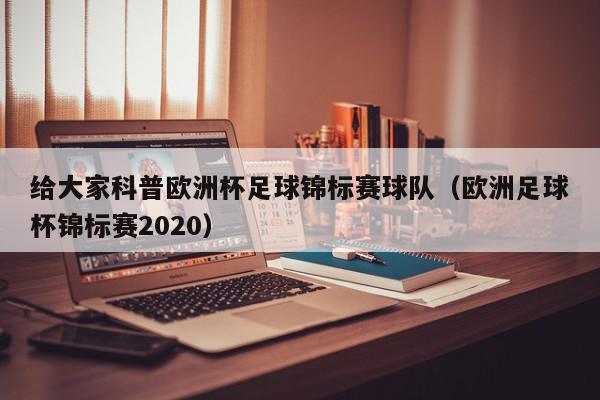 给大家科普欧洲杯足球锦标赛球队（欧洲足球杯锦标赛2020）