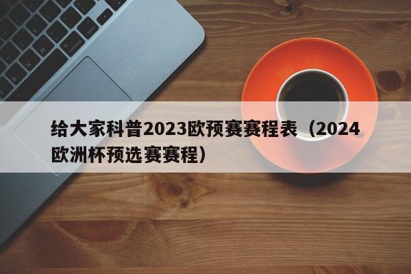 给大家科普2023欧预赛赛程表（2024欧洲杯预选赛赛程）